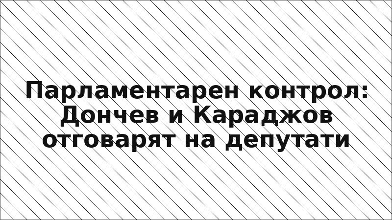 Парламентарен контрол: Дончев и Караджов отговарят на депутати
