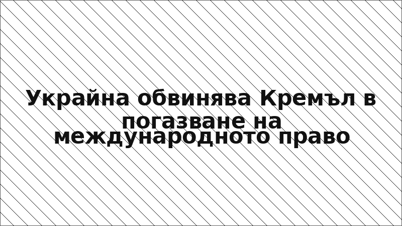 Украйна обвинява Кремъл в погазване на международното право