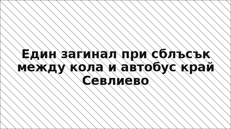 Един загинал при сблъсък между кола и автобус край Севлиево