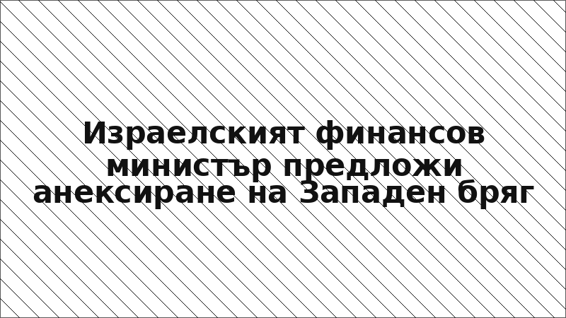 Израелският финансов министър предложи анексиране на Западен бряг