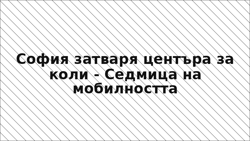 София затваря центъра за коли - Седмица на мобилността
