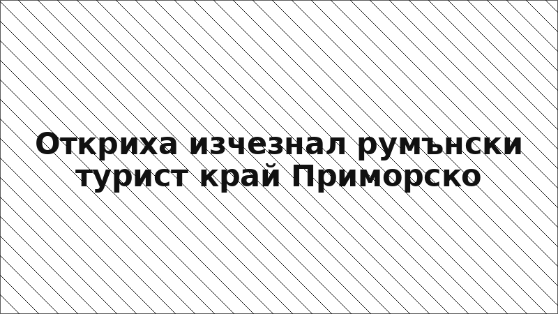 Откриха изчезнал румънски турист край Приморско