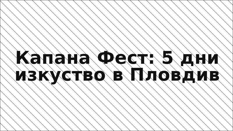 Капана Фест: 5 дни изкуство в Пловдив