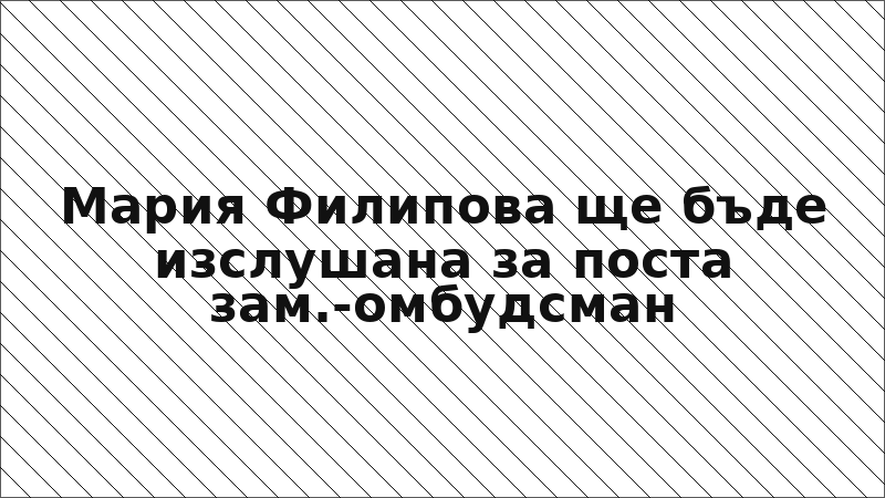 Мария Филипова ще бъде изслушана за поста зам.-омбудсман
