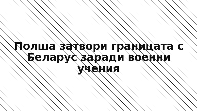 Полша затвори границата с Беларус заради военни учения