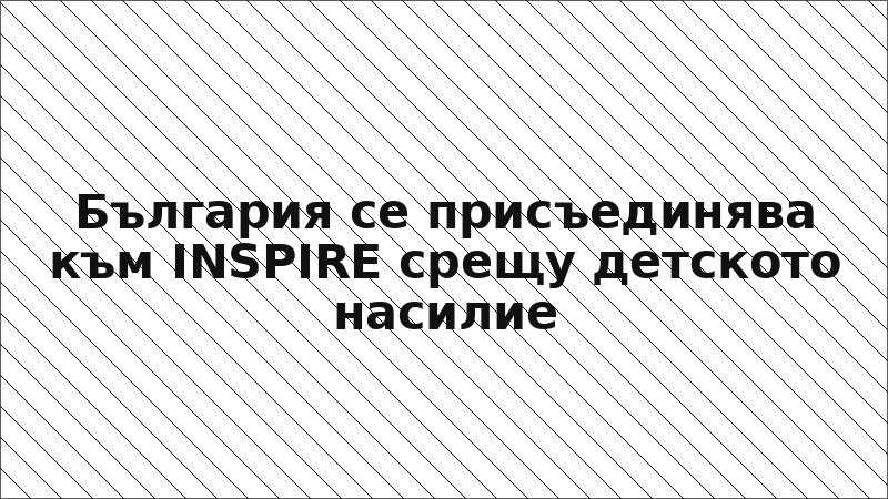 България се присъединява към INSPIRE срещу детското насилие