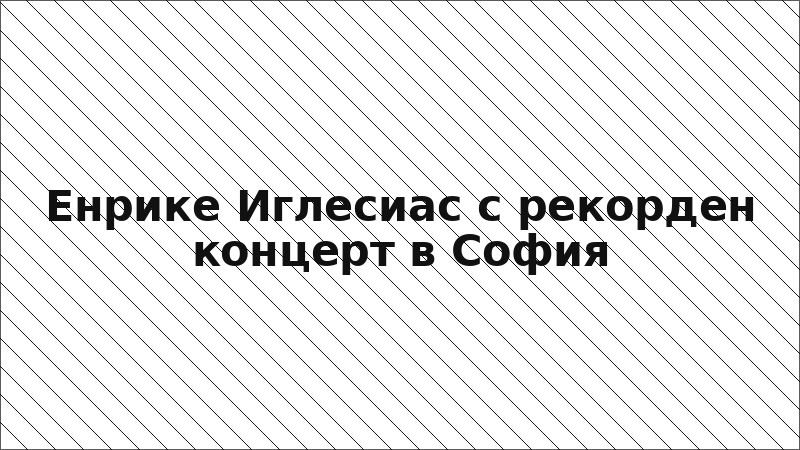 Енрике Иглесиас с рекорден концерт в София