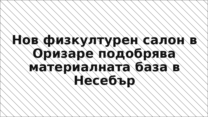 Нов физкултурен салон в Оризаре подобрява материалната база в Несебър