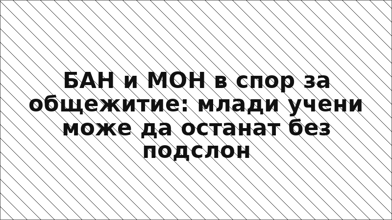 БАН и МОН в спор за общежитие: млади учени може да останат без подслон