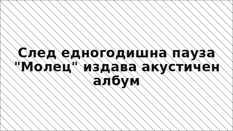 След едногодишна пауза "Молец" издава акустичен албум