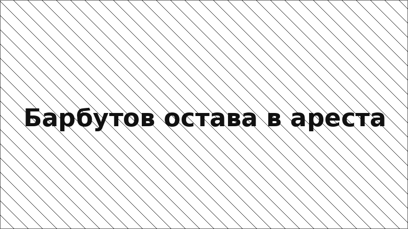 Барбутов остава в ареста