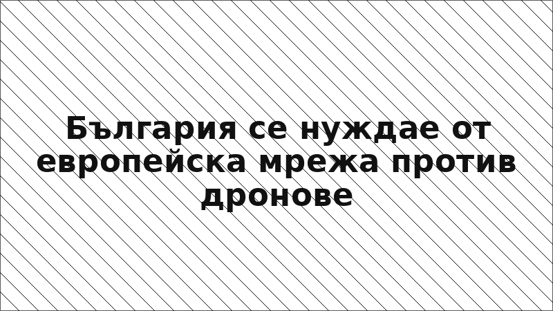 България се нуждае от европейска мрежа против дронове