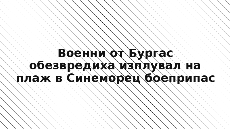 Военни от Бургас обезвредиха изплувал на плаж в Синеморец боеприпас
