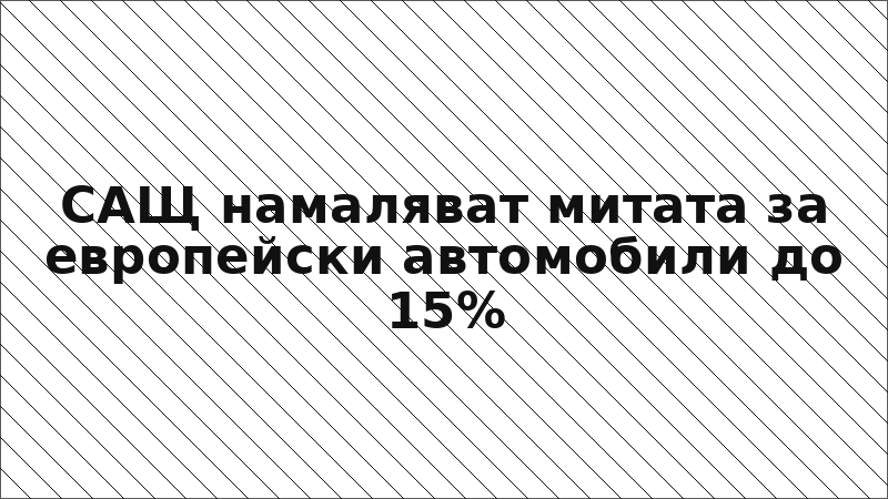 САЩ намаляват митата за европейски автомобили до 15%