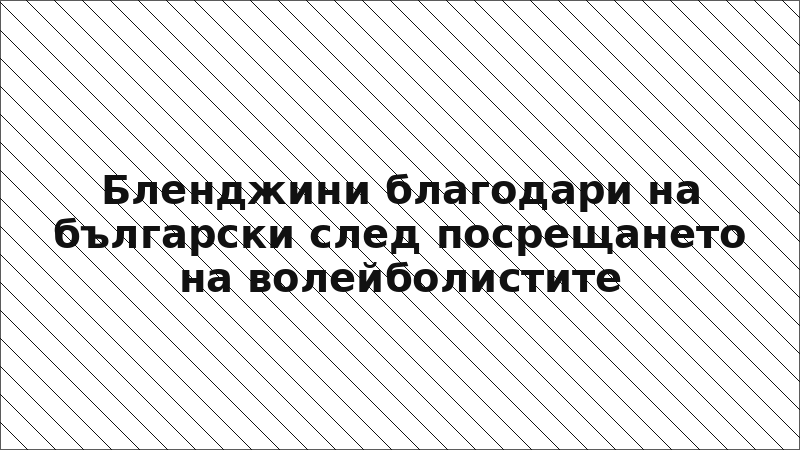 Бленджини благодари на български след посрещането на волейболистите