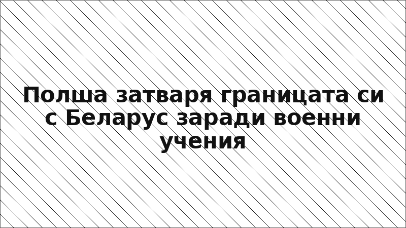 Полша затваря границата си с Беларус заради военни учения