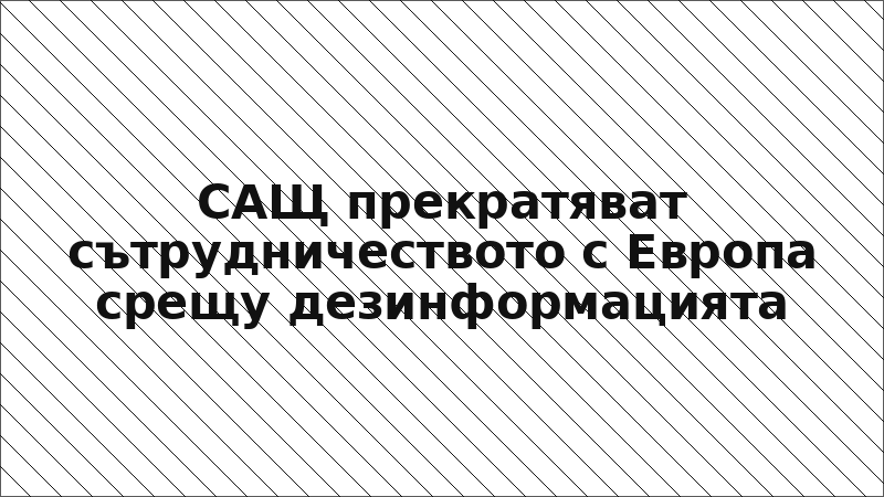 САЩ прекратяват сътрудничеството с Европа срещу дезинформацията