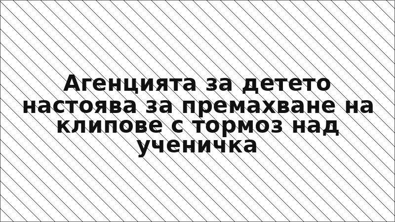 Агенцията за детето настоява за премахване на клипове с тормоз над ученичка