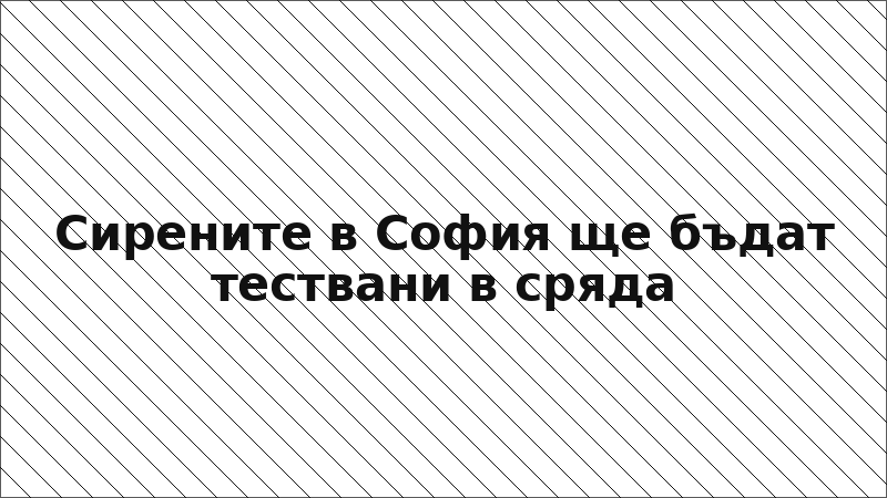 Сирените в София ще бъдат тествани в сряда
