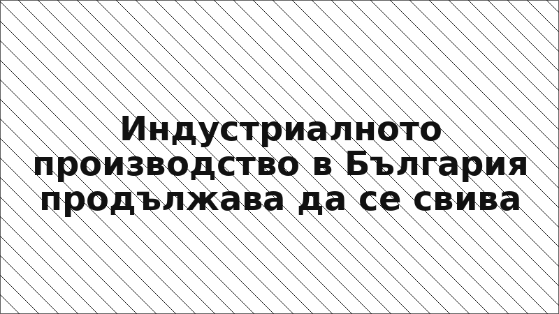 Индустриалното производство в България продължава да се свива