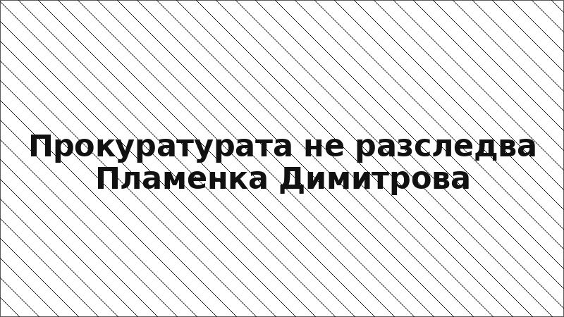 Прокуратурата не разследва Пламенка Димитрова