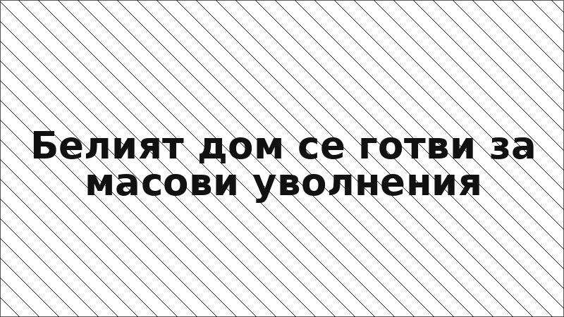 Белият дом се готви за масови уволнения