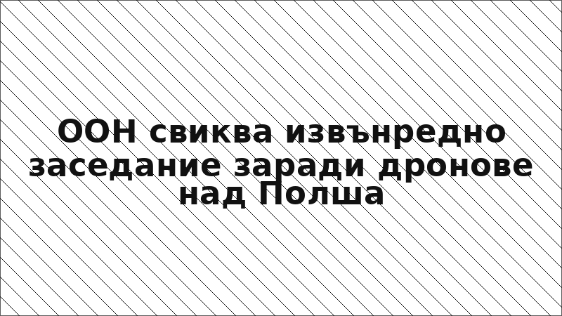 ООН свиква извънредно заседание заради дронове над Полша