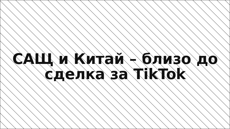 САЩ и Китай – близо до сделка за TikTok
