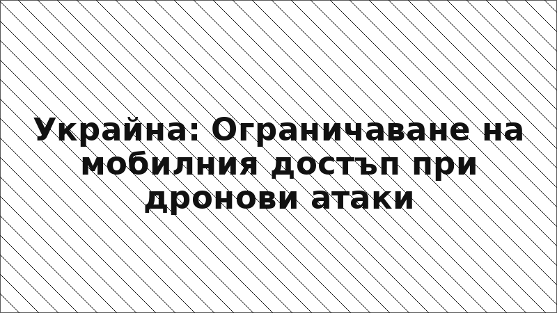 Украйна: Ограничаване на мобилния достъп при дронови атаки