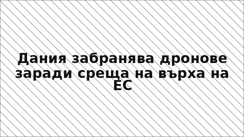Дания забранява дронове заради среща на върха на ЕС