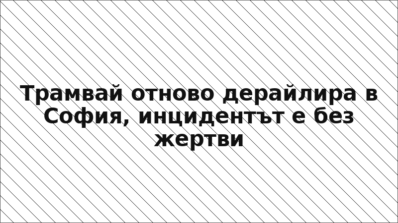 Трамвай отново дерайлира в София, инцидентът е без жертви