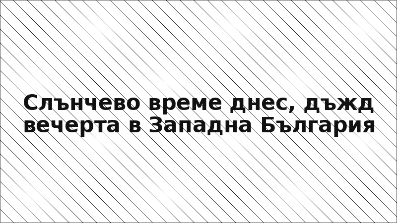 Слънчево време днес, дъжд вечерта в Западна България