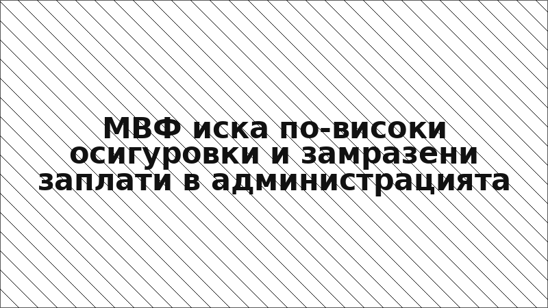 МВФ иска по-високи осигуровки и замразени заплати в администрацията