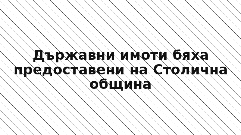 Държавни имоти бяха предоставени на Столична община