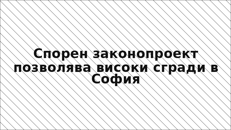 Спорен законопроект позволява високи сгради в София