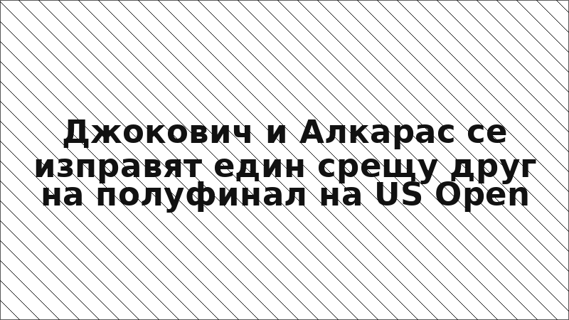 Джокович и Алкарас се изправят един срещу друг на полуфинал на US Open