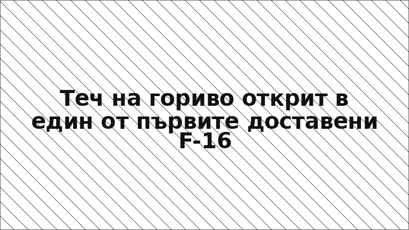 Теч на гориво открит в един от първите доставени F-16