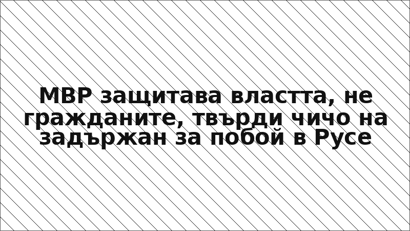 МВР защитава властта, не гражданите, твърди чичо на задържан за побой в Русе