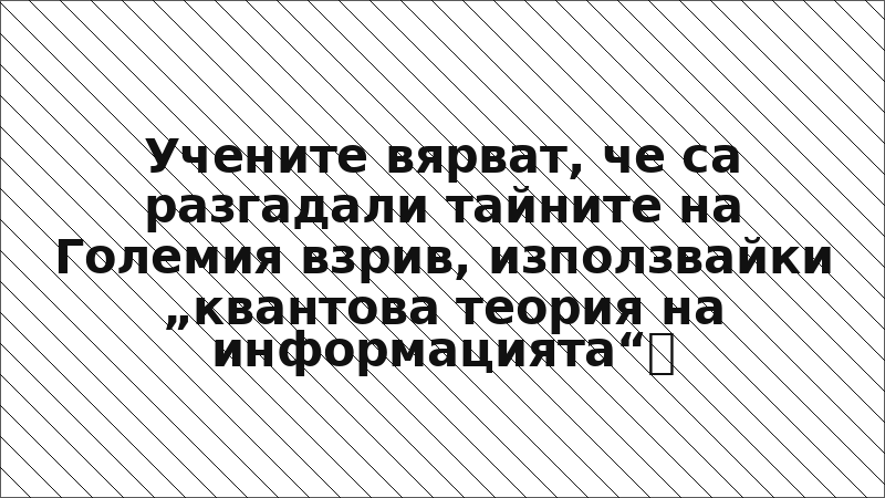 Учените вярват, че са разгадали тайните на Големия взрив, използвайки „квантова теория на информацията“