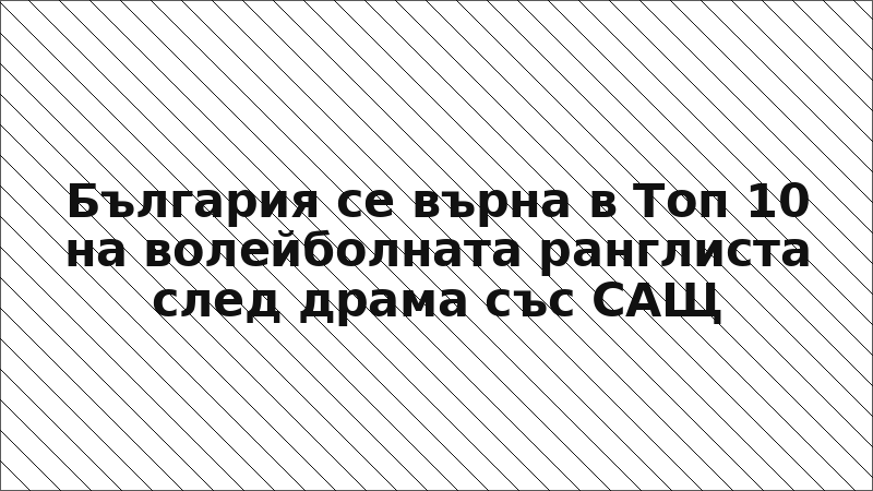 България се върна в Топ 10 на волейболната ранглиста след драма със САЩ