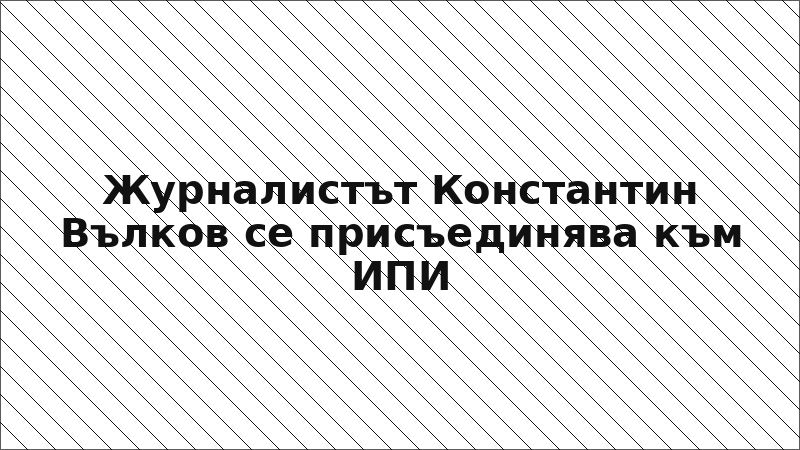 Журналистът Константин Вълков се присъединява към ИПИ