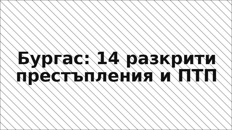 Бургас: 14 разкрити престъпления и ПТП