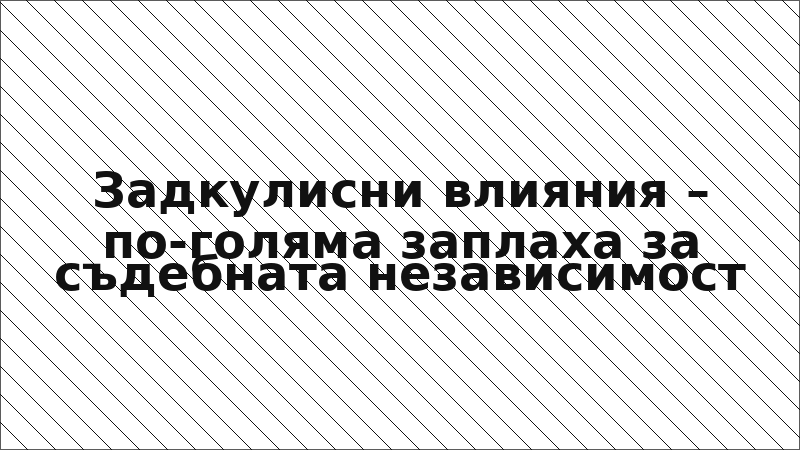 Задкулисни влияния – по-голяма заплаха за съдебната независимост