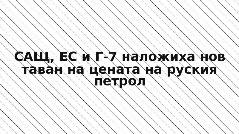 САЩ, ЕС и Г-7 наложиха нов таван на цената на руския петрол