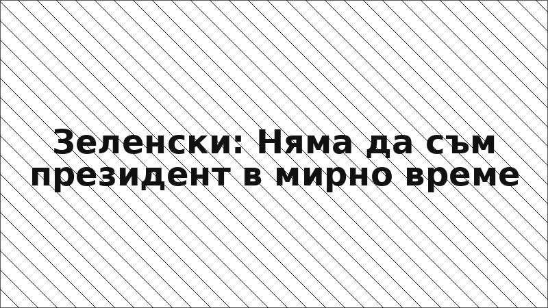 Зеленски: Няма да съм президент в мирно време