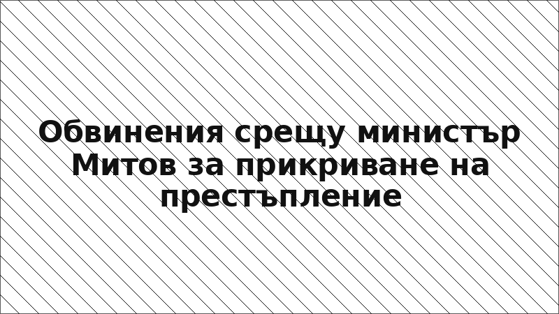 Обвинения срещу министър Митов за прикриване на престъпление