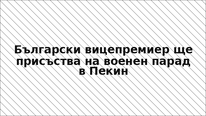 Български вицепремиер ще присъства на военен парад в Пекин