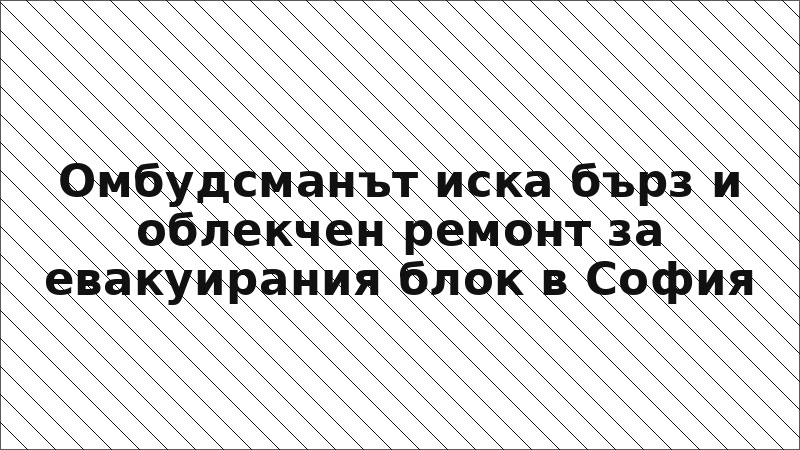 Омбудсманът иска бърз и облекчен ремонт за евакуирания блок в София