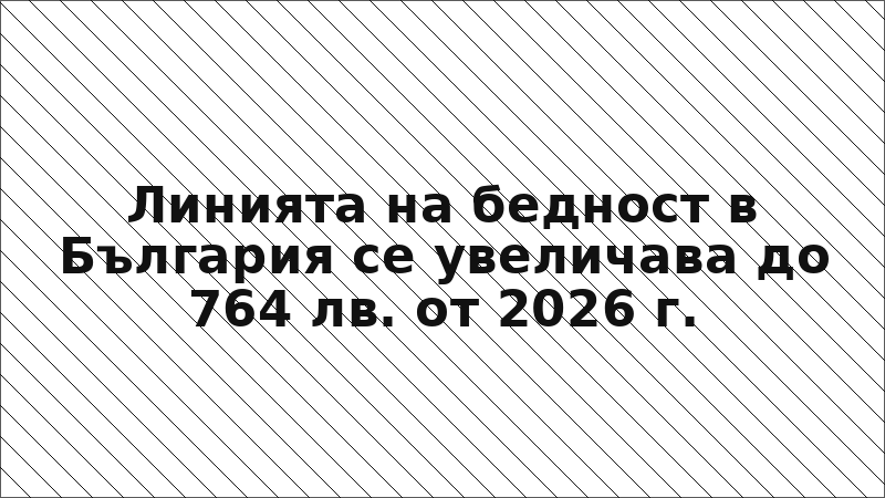 Линията на бедност в България се увеличава до 764 лв. от 2026 г.