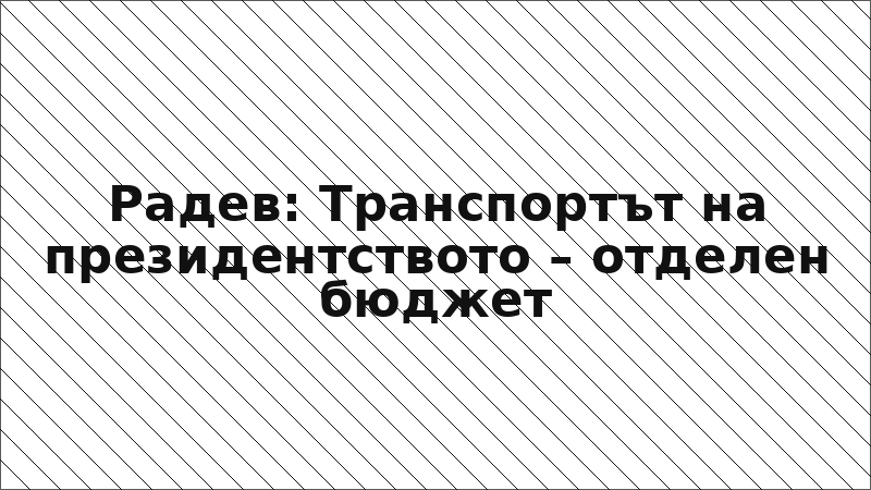 Радев: Транспортът на президентството – отделен бюджет
